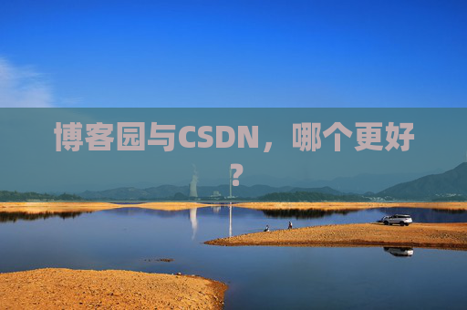博客园与CSDN，哪个更好？
